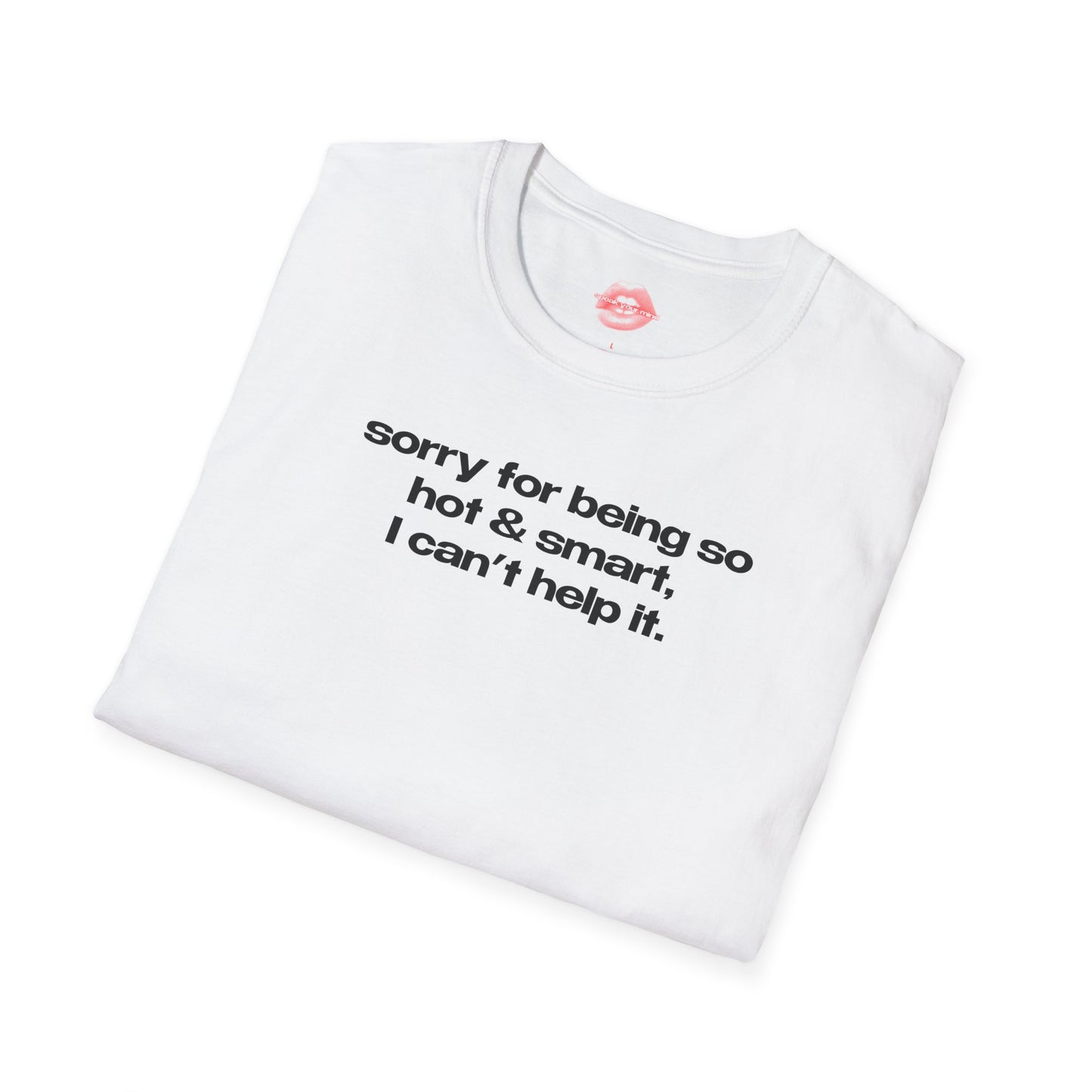 "Sorry For Being So Hot & Smart, I Can't Help It." | Text Only | T-Shirt