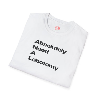 "Absolutely Need A Lobotomy." | Text Only | T-Shirt