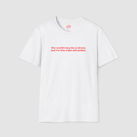 "The World May Be A Circus, But I'm The Main Attraction." | Text Only | T-Shirt