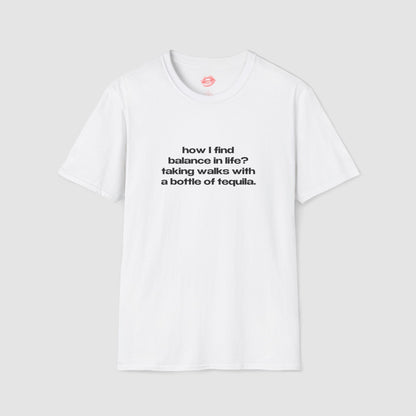 "How I Find Balance In Life? Taking Walks With A Bottle Of Tequila." | Text Only | T-Shirt