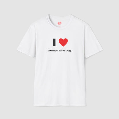 "I Love Women Who Beg." | Heart | T-Shirt