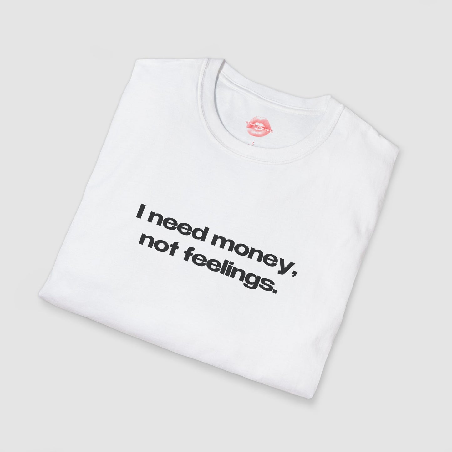 "I Need Money, Not Feelings." | Text Only | T-Shirt