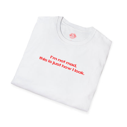 "I'm Not Mad, This Is Just How I Look." | Text Only | T-Shirt