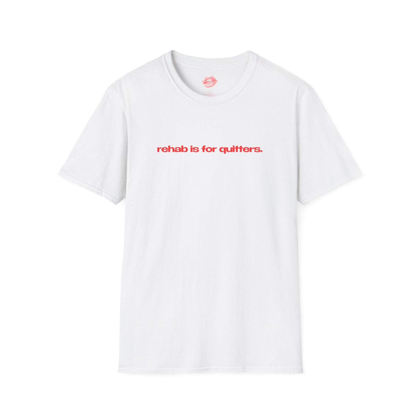 "Rehab Is For Quitters." | Text Only | T-Shirt