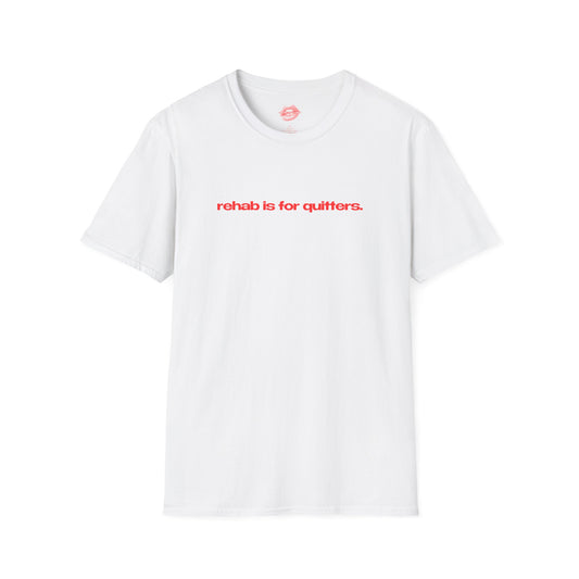 "Rehab Is For Quitters." | Text Only | T-Shirt