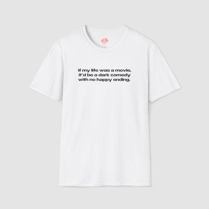 "If My Life Was A Movie, It'd Be A Dark Comedy With No Happy Ending." | Text Only | T-Shirt