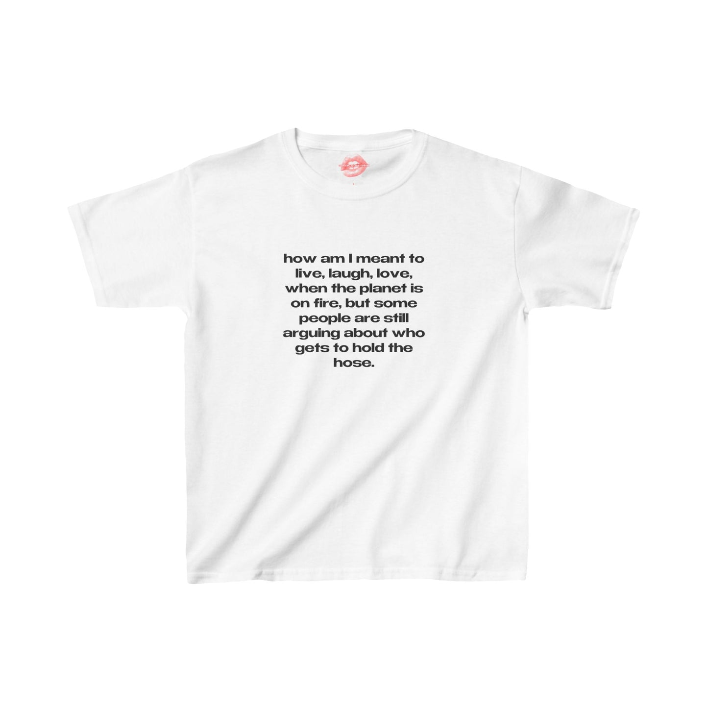 "How Am I Meant To Live, Laugh, Love, When The Planet Is On Fire, But Some People Are Still Arguing About Who Gets To Hold The Hose." | Text Only | Baby Tee