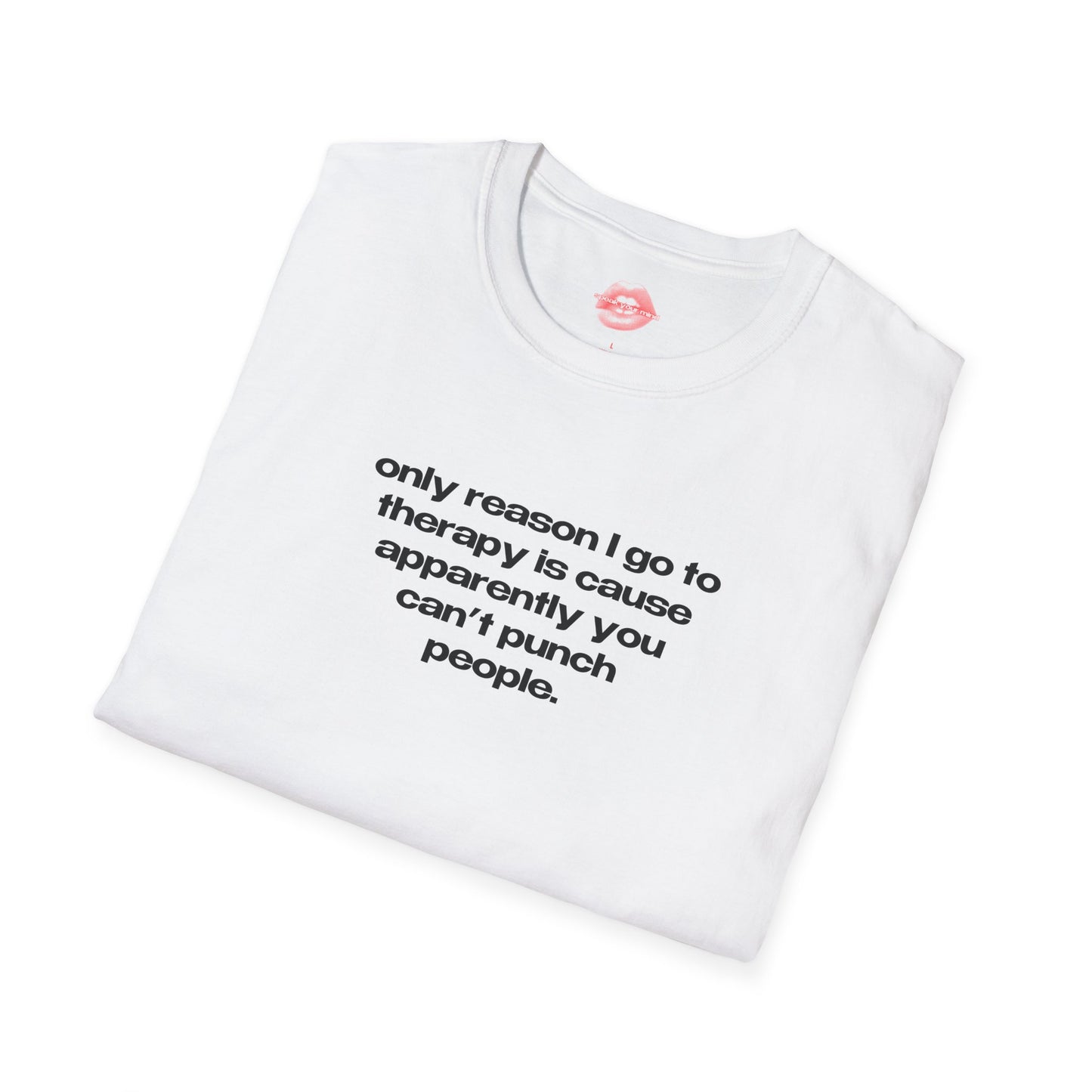 "Only Reason I Go To Therapy Is Cause Apparently You Can't Punch People." | Text Only | T-Shirt