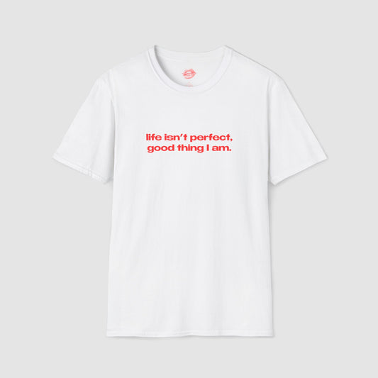 "Life Isn't Perfect, Good Thing I Am." | Text Only | T-Shirt