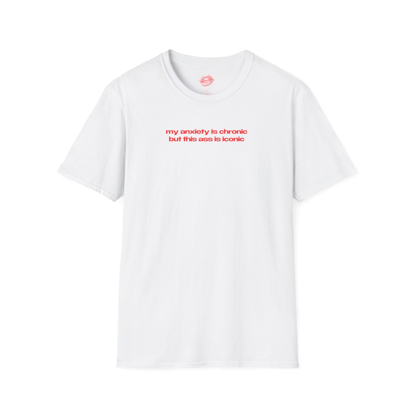 ”My Anxiety Is Chronic But This Ass Is Iconic” | Text Only | T-Shirt