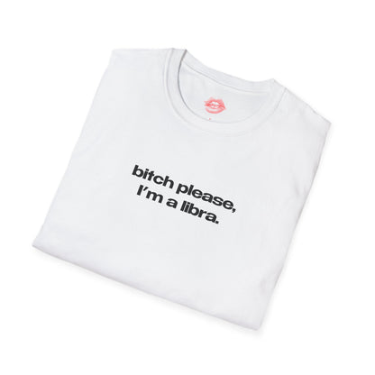 "Bitch Please, I'm A Libra." | Text Only | T-Shirt