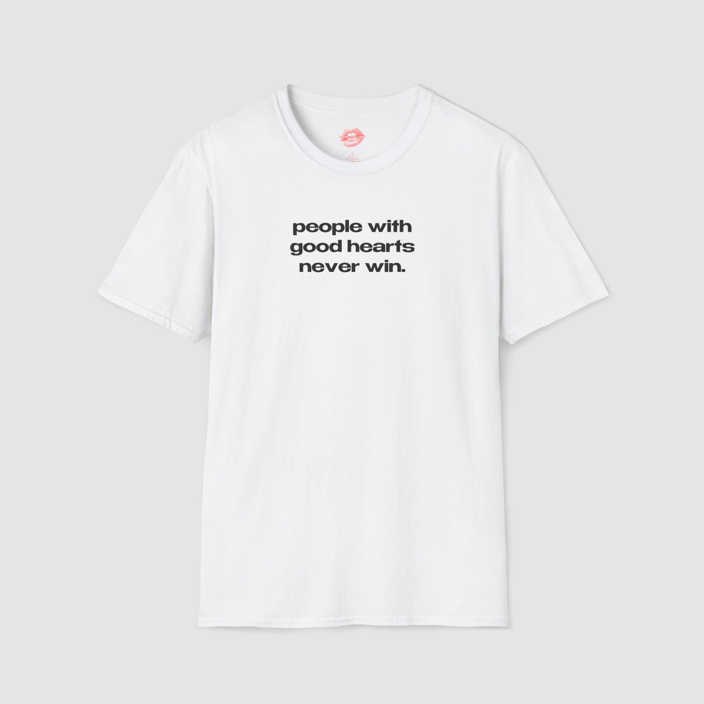 "People With Good Hearts Never Win." | Text Only | T-Shirt