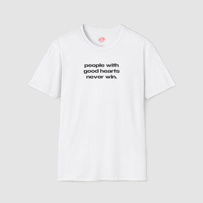 "People With Good Hearts Never Win." | Text Only | T-Shirt