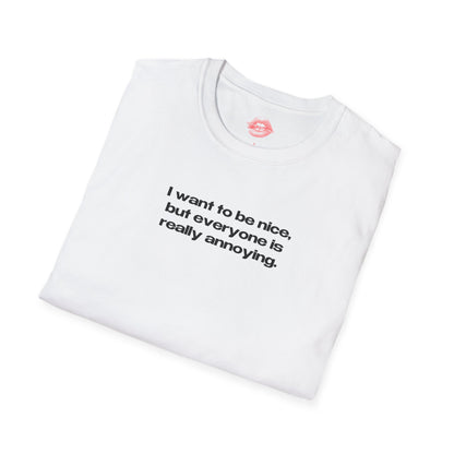 "I Want To Be Nice, But Everyone Is Really Annoying." | Text Only | T-Shirt