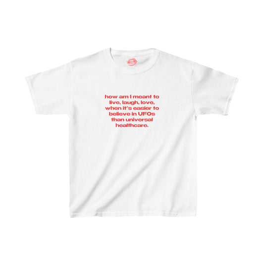 "How Am I Meant To Live, Laugh, Love, When It's Easier To Believe In UFOs Than Universal Healthcare." | Text Only | Baby Tee