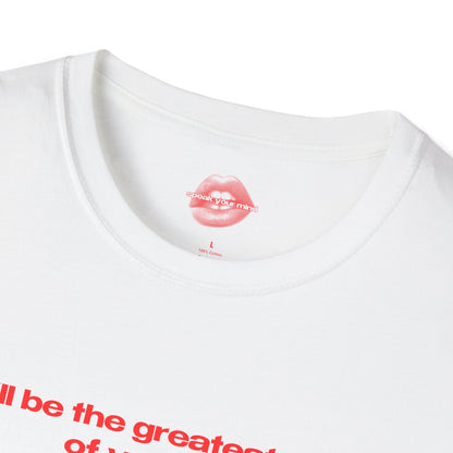 "I'll Be The Greatest Sex Of Your Life." | Text Only | T-Shirt