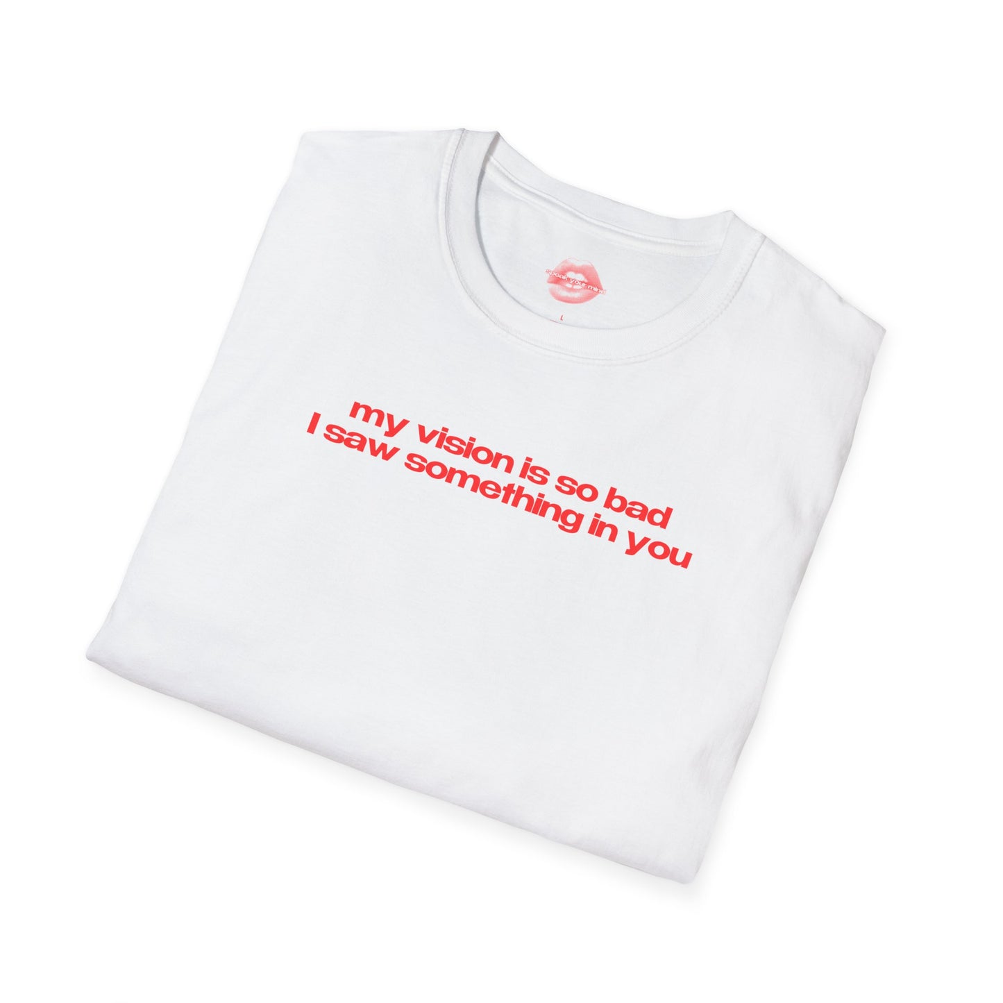 "My Vision Is So Bad I Saw Something In You" | Text Only | T-Shirt