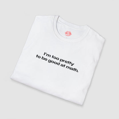 "I'm Too Pretty To Be Good At Math." | Text Only | T-Shirt