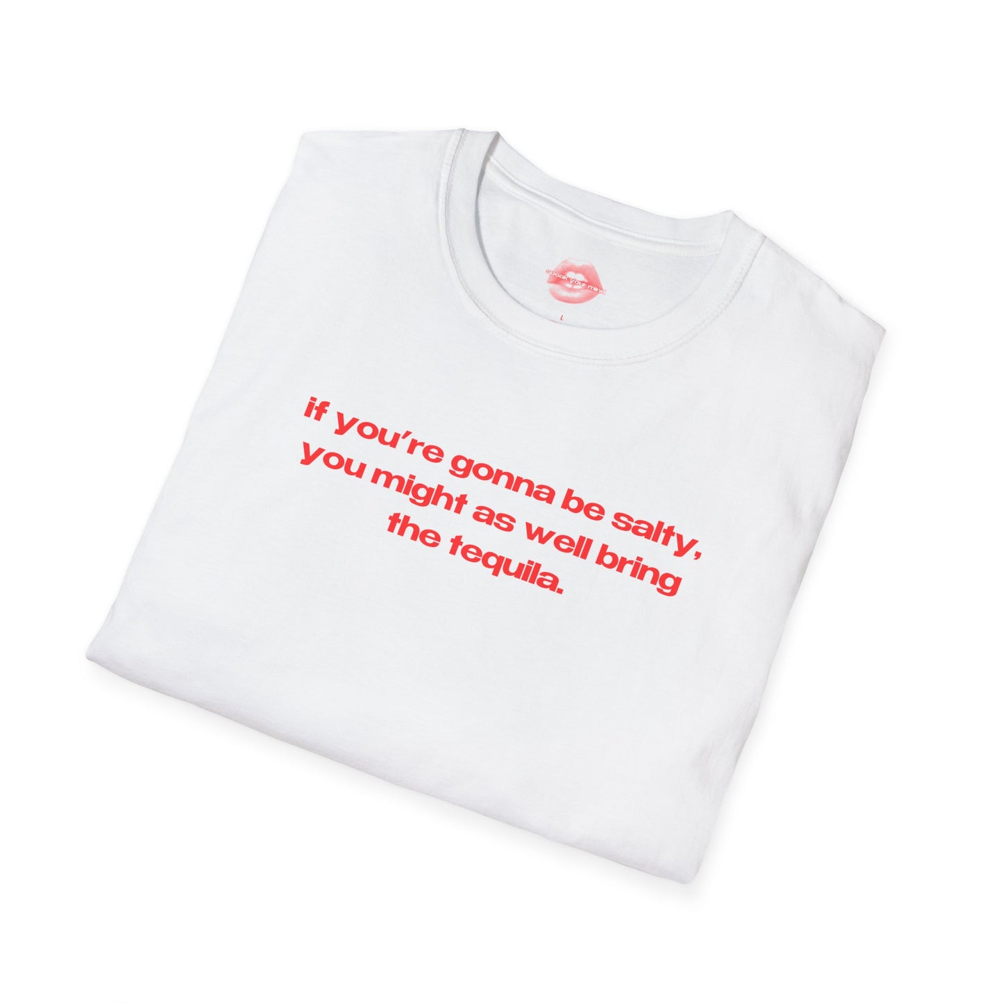 "If You're Gonna Be Salty, You Might As Well Bring The Tequila." | Text Only | T-Shirt