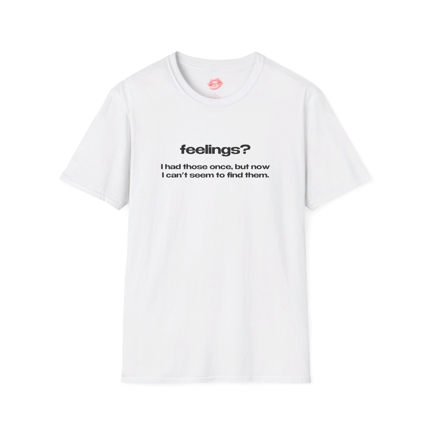 "Feelings? I Had Those Once, But Now I Can't Seem To Find Them." | Text Only | T-Shirt