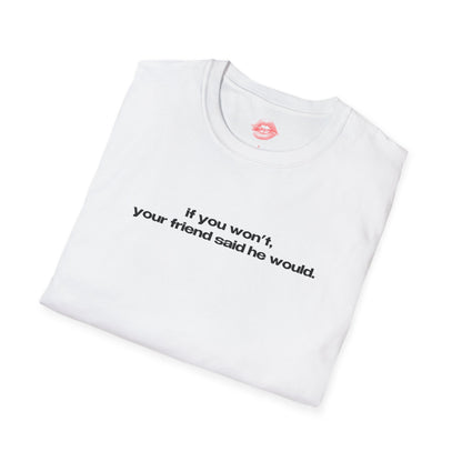 "If You Won't, Your Friend Said He Would." | Text Only | T-Shirt