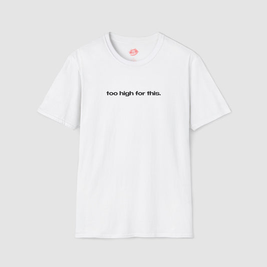 "Too High For This." | Text Only | T-Shirt