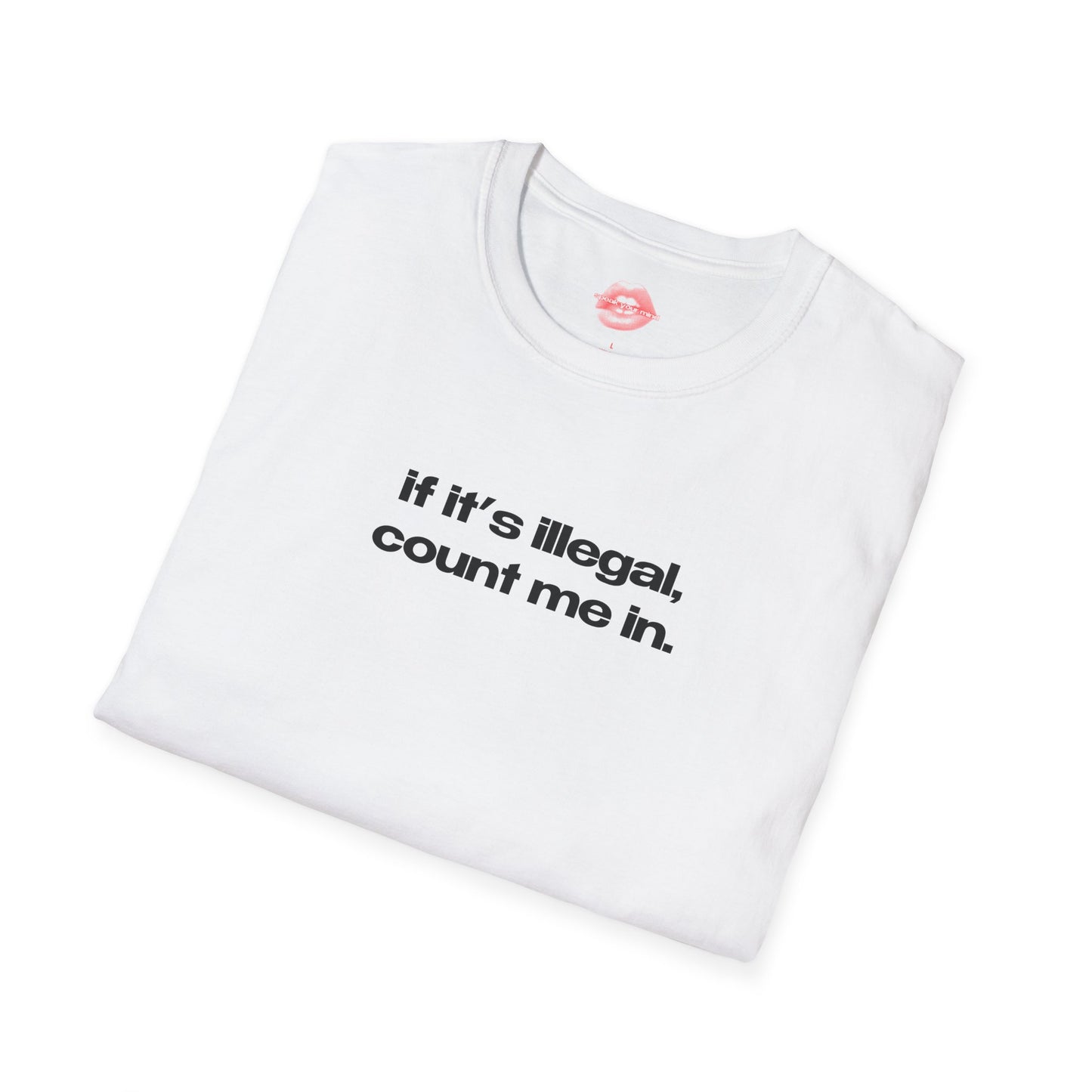 "If It's Illegal, Count Me In." | Text Only | T-Shirt