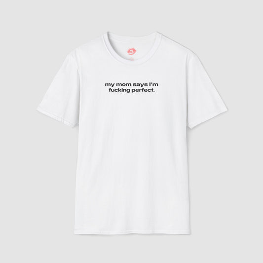 "My Mom Says I'm Fucking Perfect." | Text Only | T-Shirt