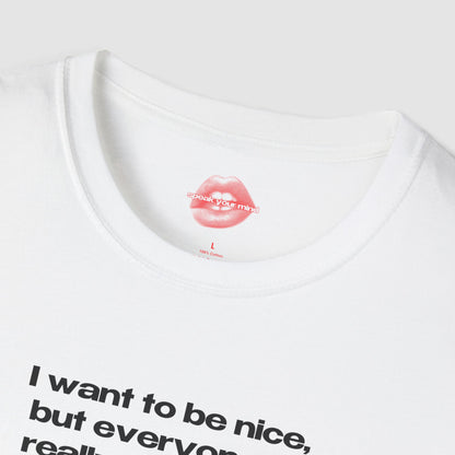 "I Want To Be Nice, But Everyone Is Really Annoying." | Text Only | T-Shirt
