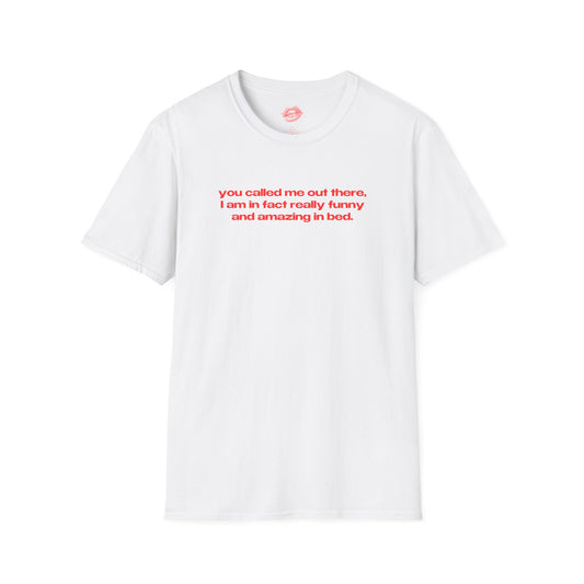 "You Called Me Out There, I Am In Fact Really Funny And Amazing In Bed." | Text Only | T-Shirt