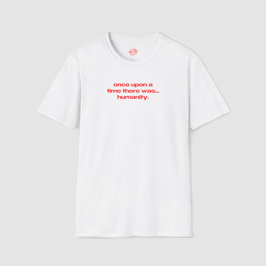 "Once Upon A Time There Was... Humanity." | Text Only | T-Shirt