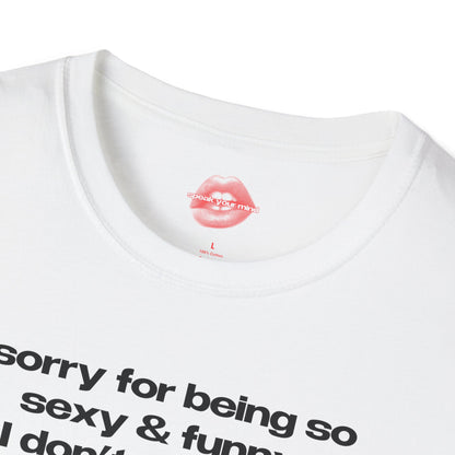 "Sorry For Being So Sexy & Funny, I Don't Mean To." | Text Only | T-Shirt