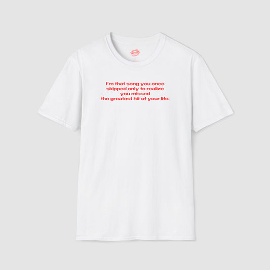 "I'm That Song You Once Skipped Only To Realize You Missed The Greatest Hit Of Your Life." | Text Only | T-Shirt