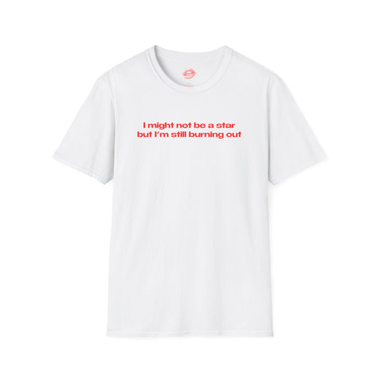 "I Might Not Be A Star But I'm Still Burning Out" | Text Only | T-Shirt