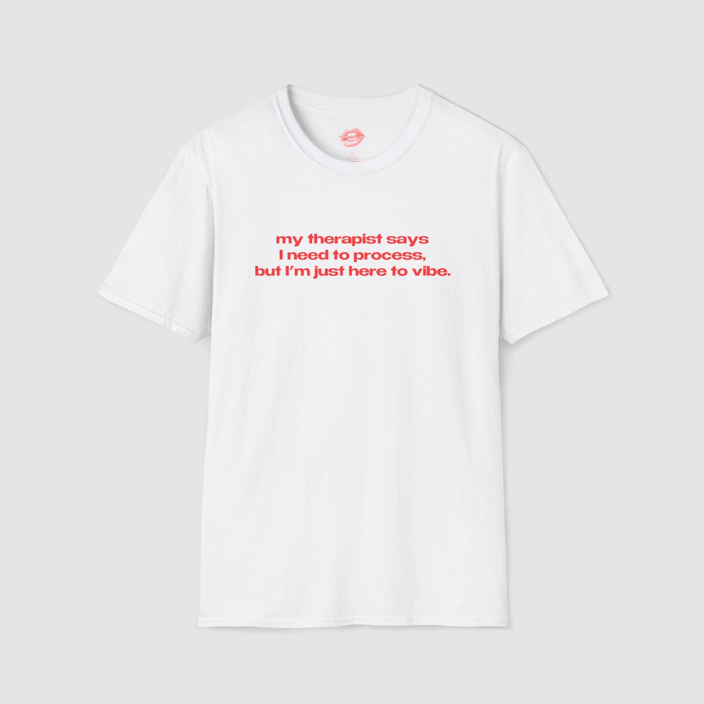 "My Therapist Says I Need To Process, But I'm Just Here To Vibe." | Text Only | T-Shirt