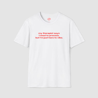 "My Therapist Says I Need To Process, But I'm Just Here To Vibe." | Text Only | T-Shirt