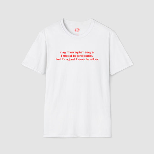 "My Therapist Says I Need To Process, But I'm Just Here To Vibe." | Text Only | T-Shirt