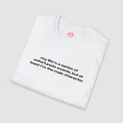 "My Life's A Series Of Unfortunate Events, But At Least I'm The Main Character." | Text Only | T-Shirt
