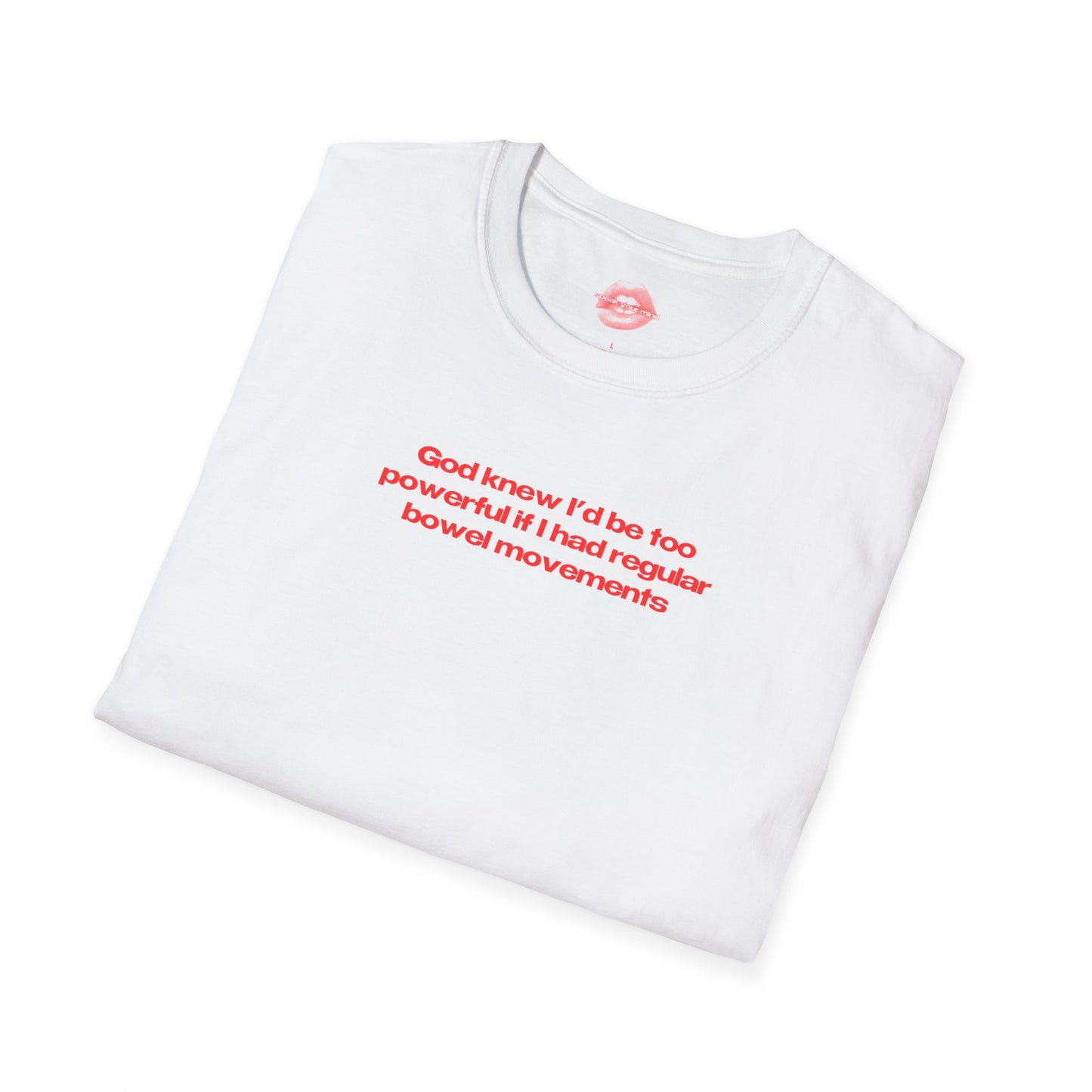 ”God Knew I’d Be Too Powerful If I Had Regular Bowel Movements” | Text Only | T-Shirt