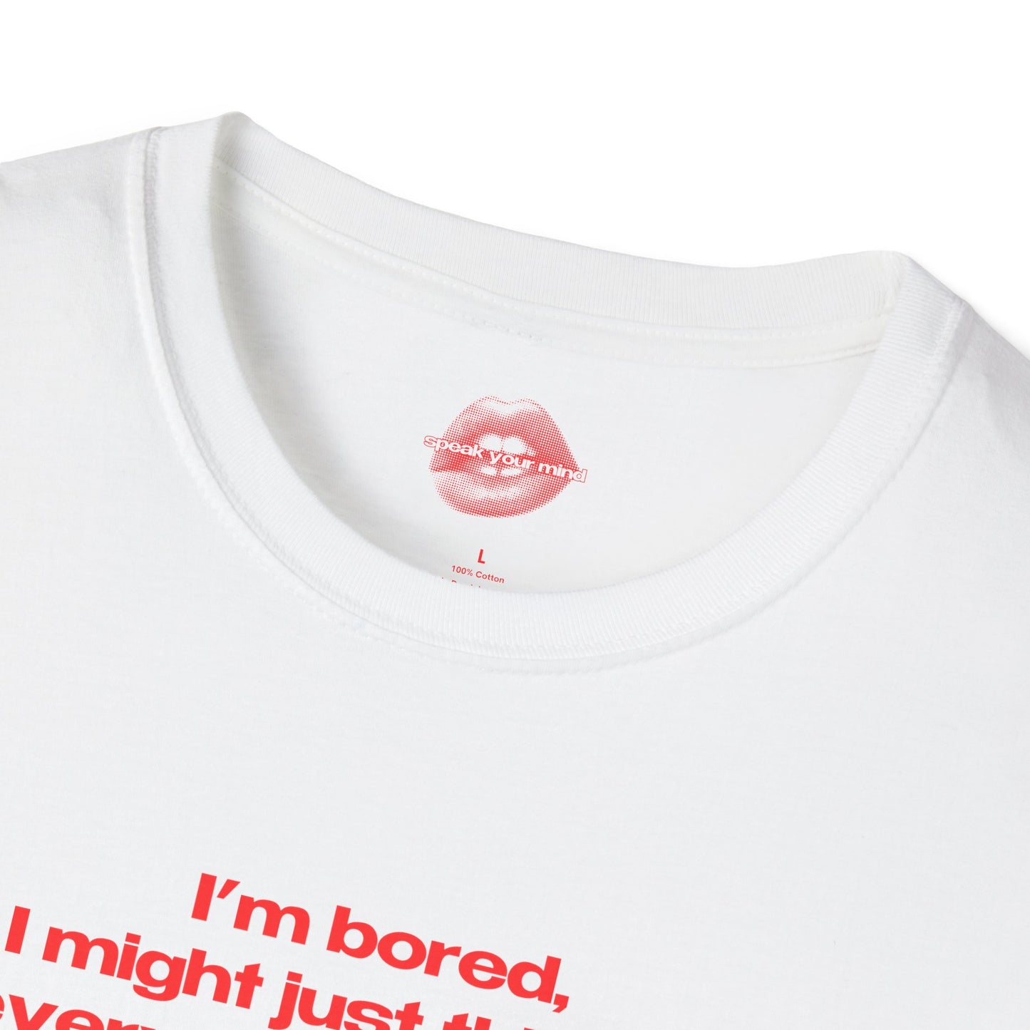 "I'm Bored, I Might Just Think Of Every Time I've Ever Embarrassed Myself." | Text Only | T-Shirt