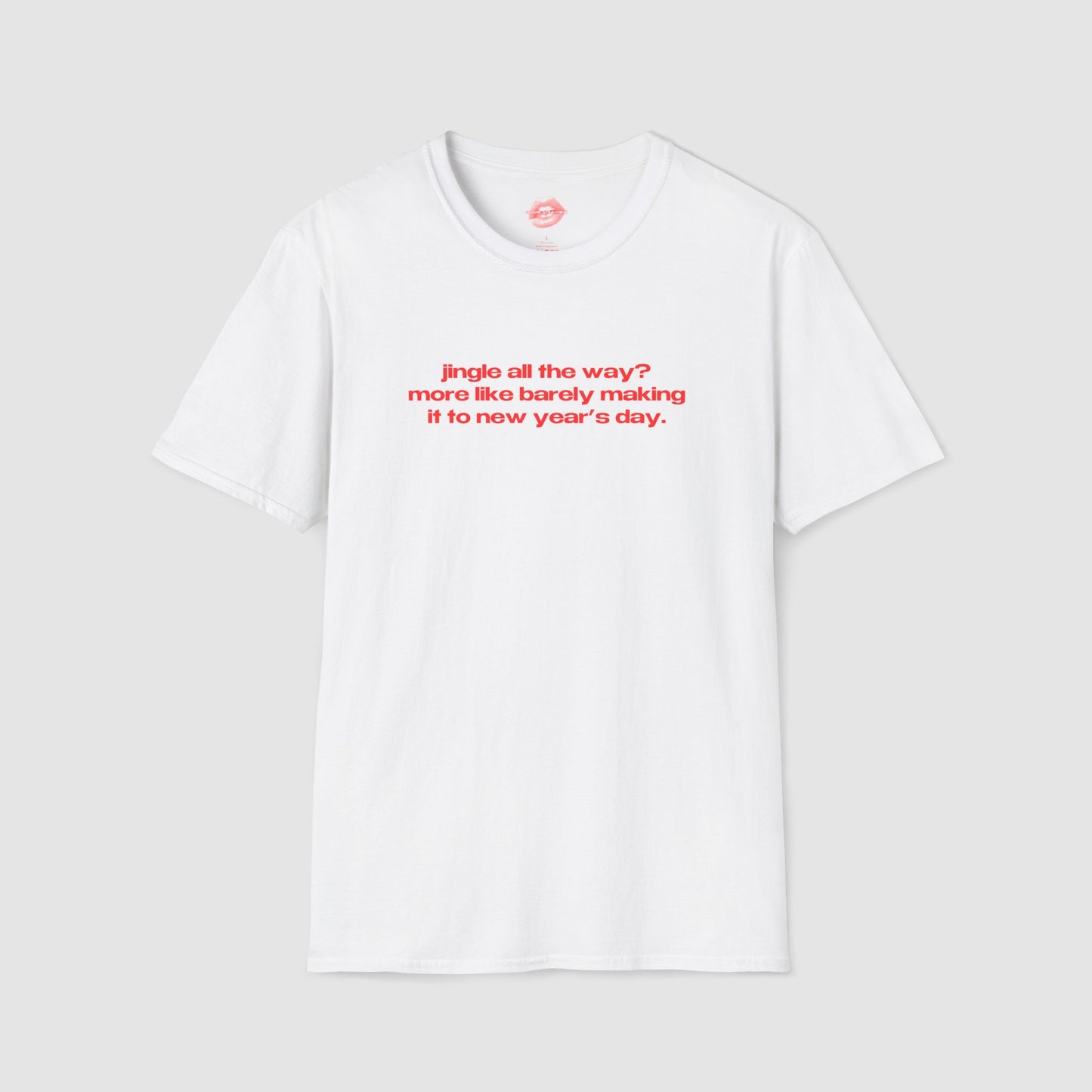 "Jingle All The Way? More Like Barely Making It To New Year's Day." | Text Only | T-Shirt