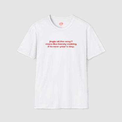 "Jingle All The Way? More Like Barely Making It To New Year's Day." | Text Only | T-Shirt