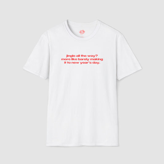 "Jingle All The Way? More Like Barely Making It To New Year's Day." | Text Only | T-Shirt