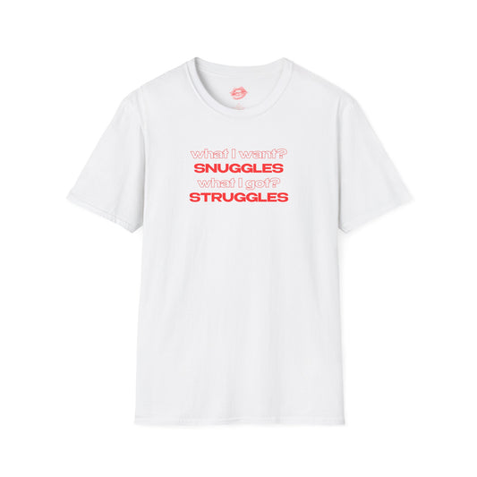 "What I Want? Snuggles What I Got? Struggles" | Text Only | T-Shirt