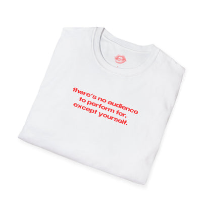 "There's No Audience To Perform For, Except Yourself." | Text Only | T-Shirt