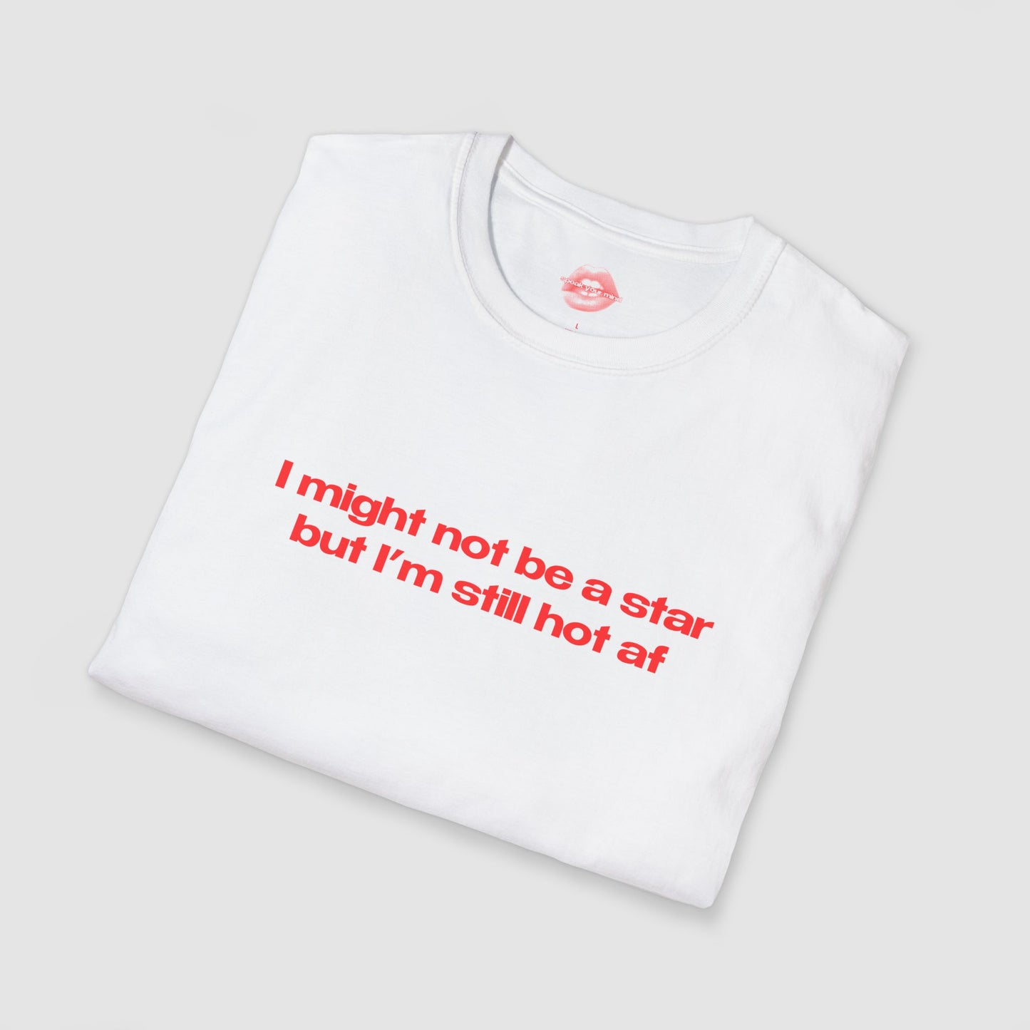 "I Might Not Be A Star But I'm Still Hot Af" | Text Only | T-Shirt