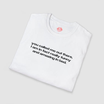 "You Called Me Out There, I Am In Fact Really Funny And Amazing In Bed." | Text Only | T-Shirt