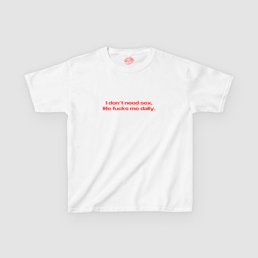 "I Don't Need Sex, Life Fucks Me Daily." | Text Only | Baby Tee