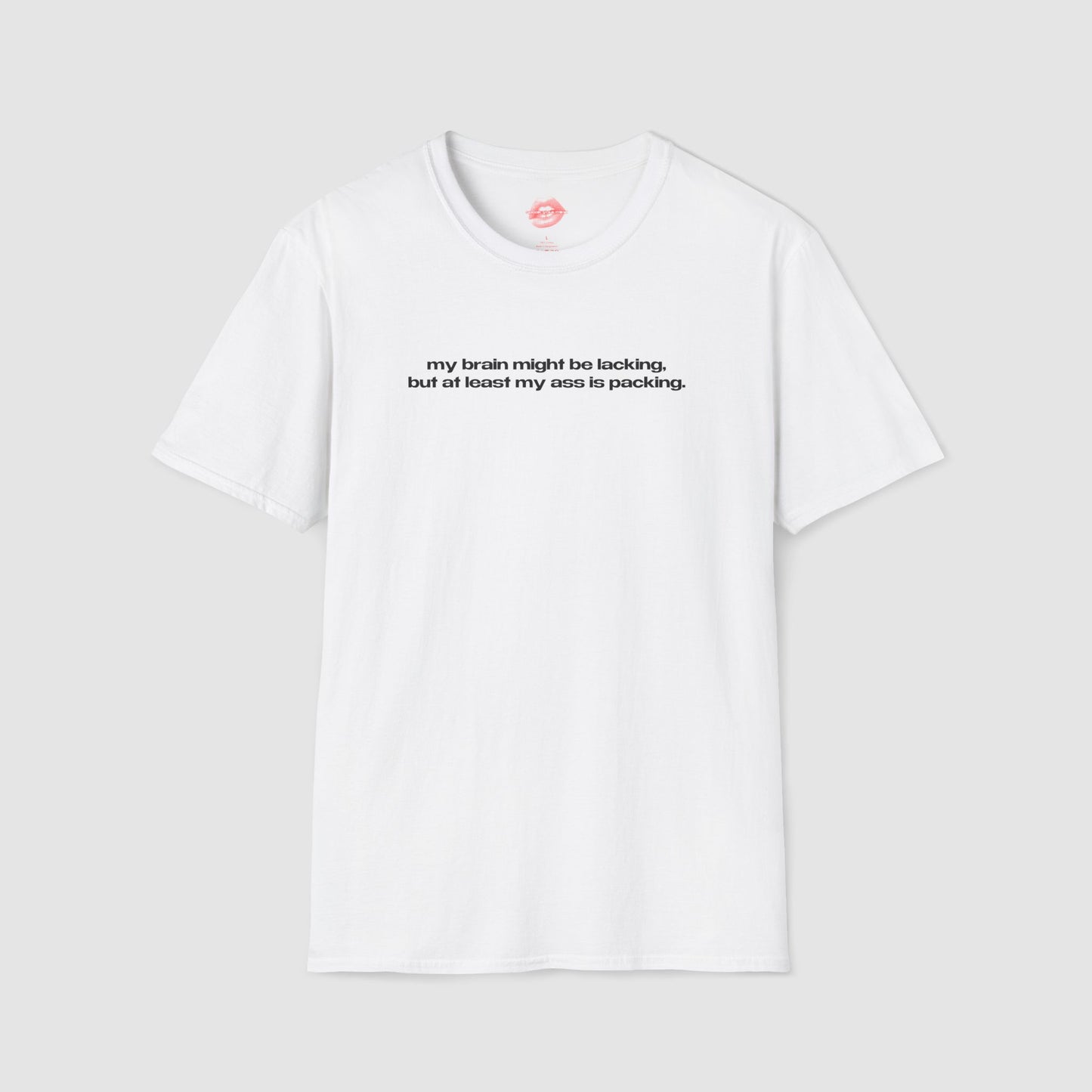 "My Brain Might Be Lacking, But At Least My Ass Is Packing." | Text Only | T-Shirt