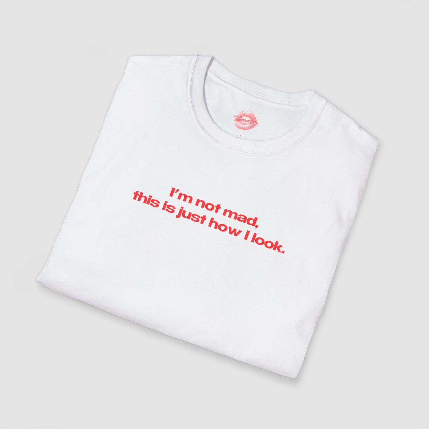 "I'm Not Mad, This Is Just How I Look." | Text Only | T-Shirt